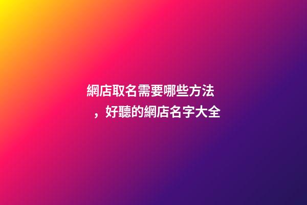 網店取名需要哪些方法，好聽的網店名字大全-第1張-店鋪起名-玄機派